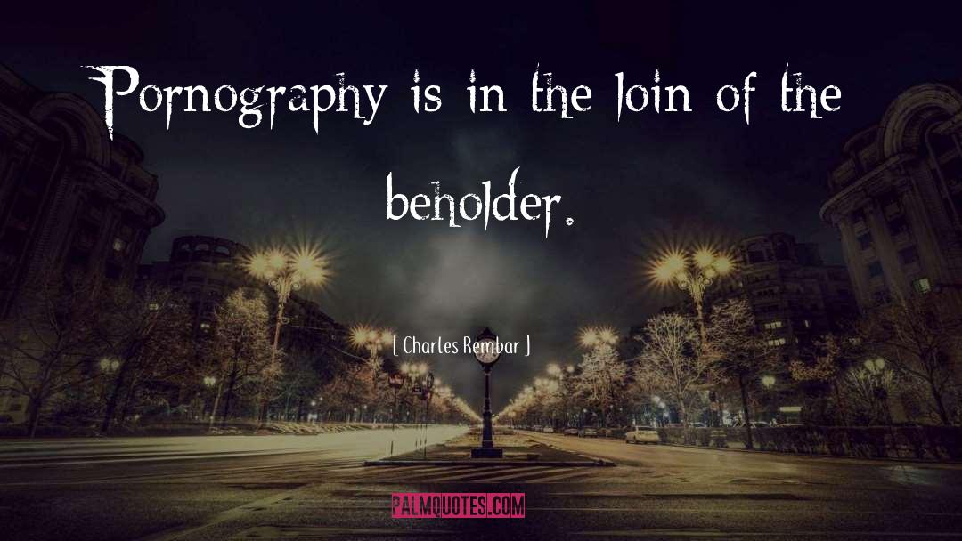 Charles Rembar Quotes: Pornography is in the loin
