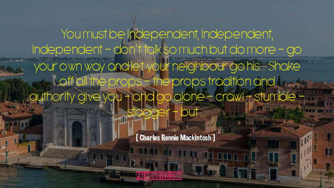 Charles Rennie Mackintosh Quotes: You must be Independent, Independent,