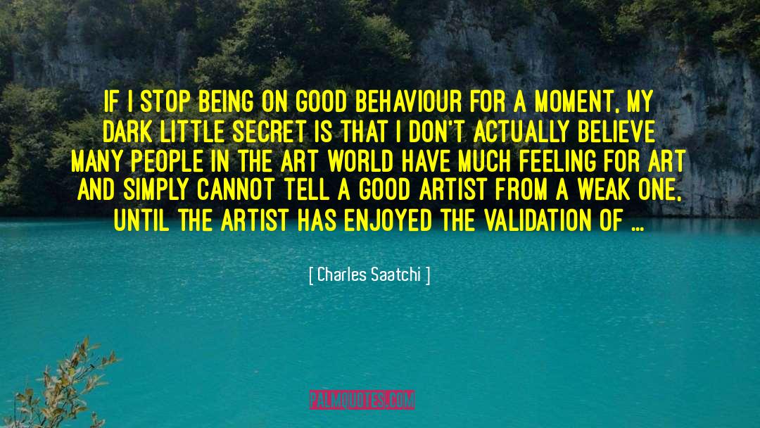 Charles Saatchi Quotes: If I stop being on