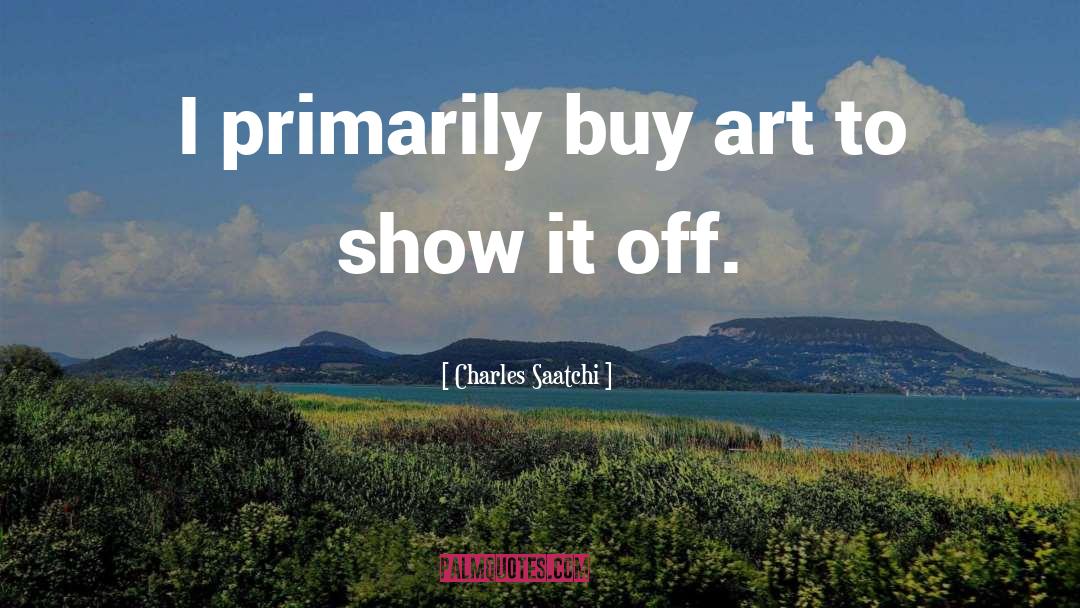 Charles Saatchi Quotes: I primarily buy art to