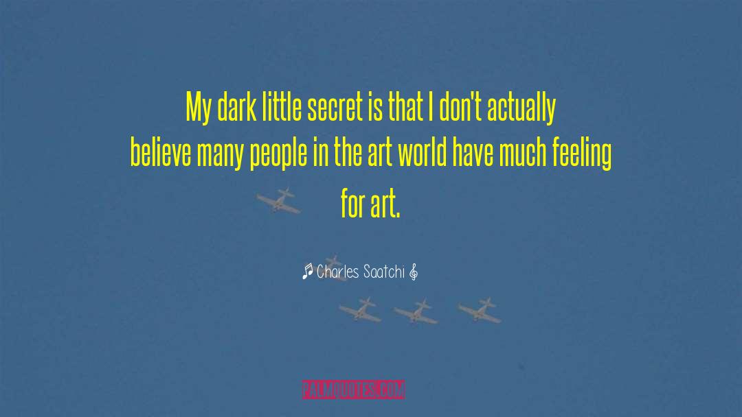 Charles Saatchi Quotes: My dark little secret is