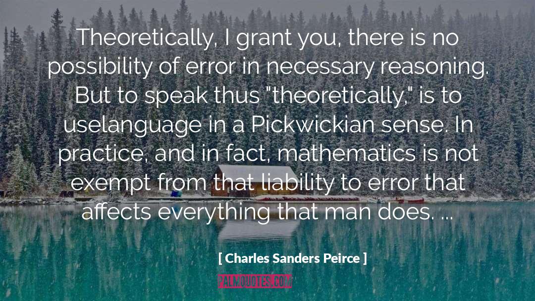 Charles Sanders Peirce Quotes: Theoretically, I grant you, there