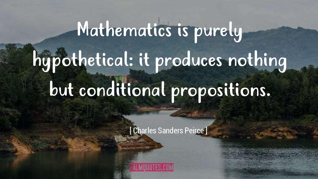 Charles Sanders Peirce Quotes: Mathematics is purely hypothetical: it