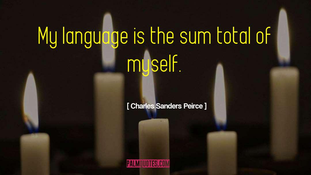 Charles Sanders Peirce Quotes: My language is the sum