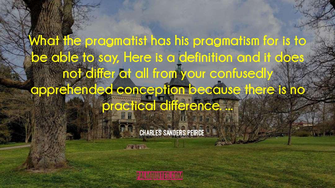 Charles Sanders Peirce Quotes: What the pragmatist has his