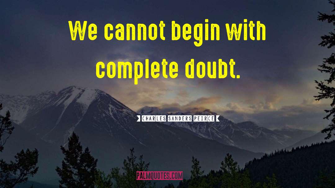 Charles Sanders Peirce Quotes: We cannot begin with complete