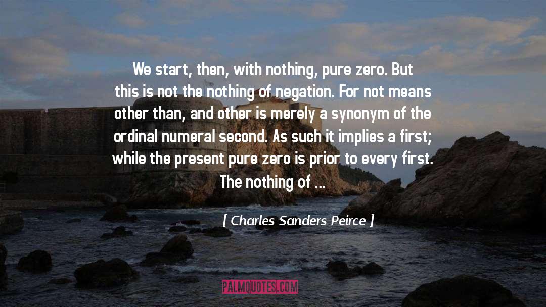 Charles Sanders Peirce Quotes: We start, then, with nothing,