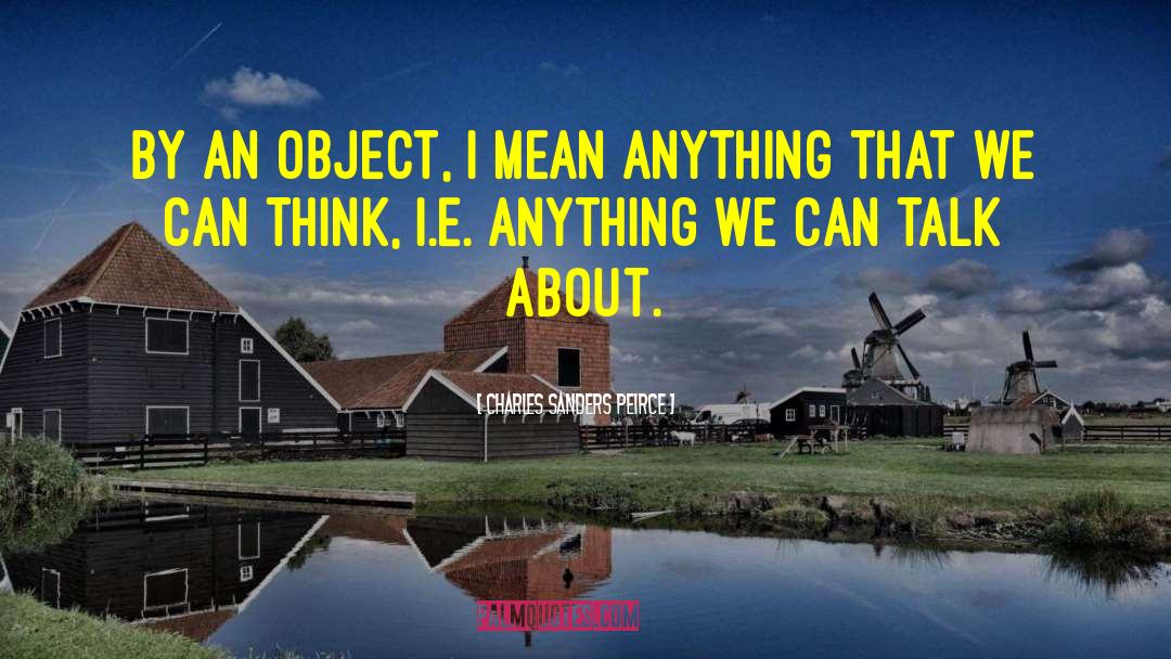 Charles Sanders Peirce Quotes: By an object, I mean