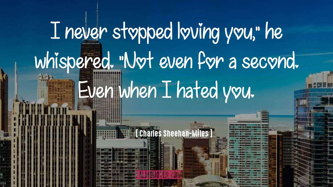 Charles Sheehan-Miles Quotes: I never stopped loving you,