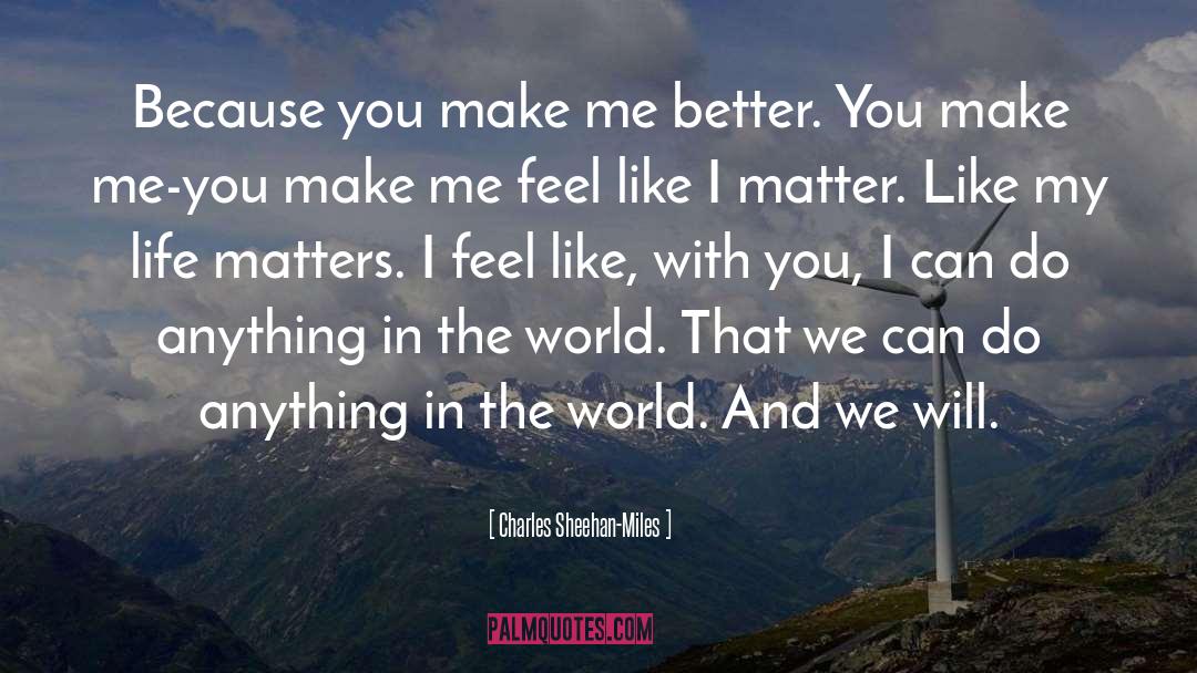 Charles Sheehan-Miles Quotes: Because you make me better.