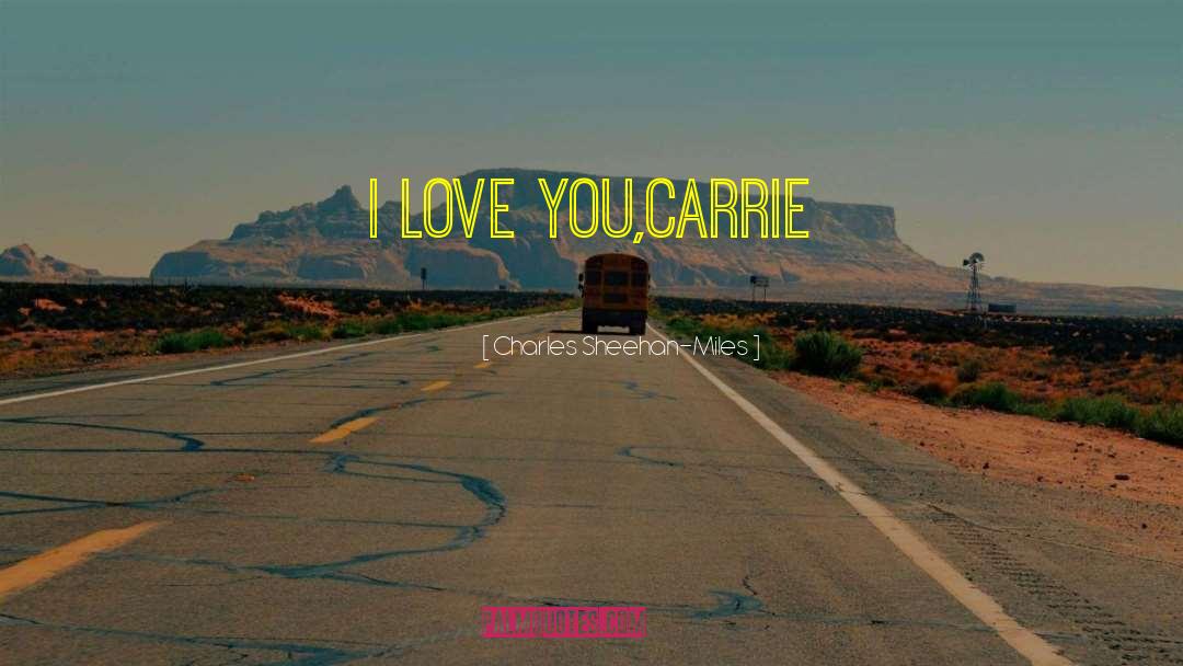 Charles Sheehan-Miles Quotes: I LOVE YOU,CARRIE