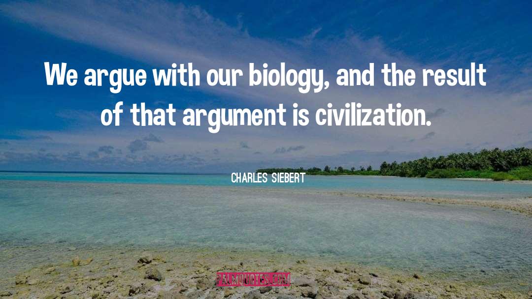 Charles Siebert Quotes: We argue with our biology,