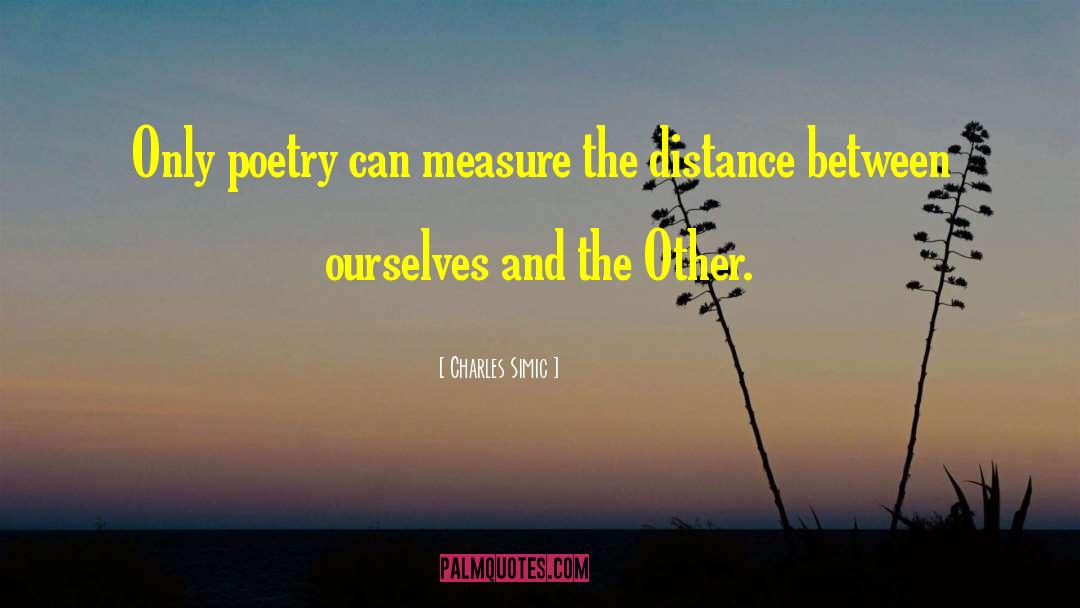 Charles Simic Quotes: Only poetry can measure the