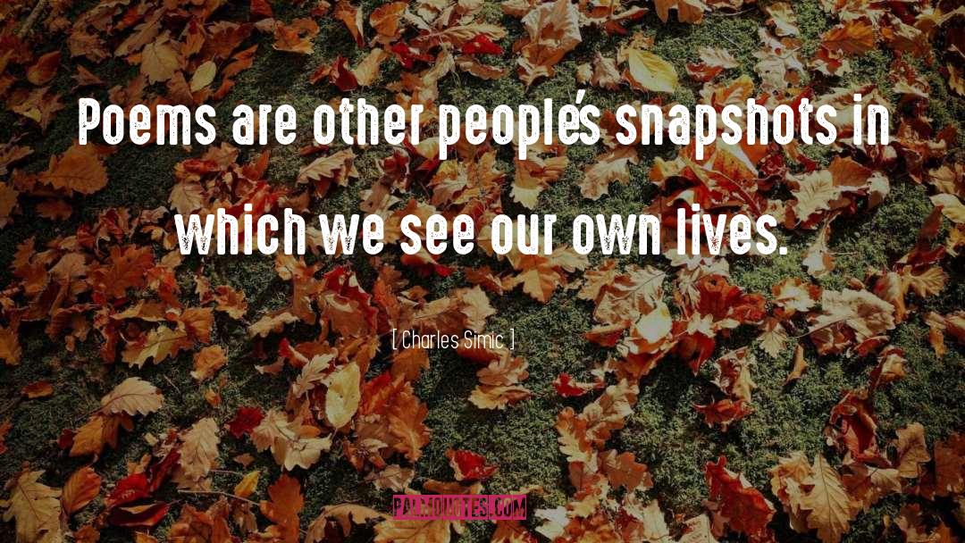 Charles Simic Quotes: Poems are other people's snapshots