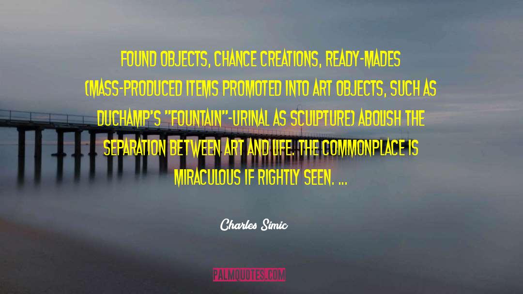 Charles Simic Quotes: Found objects, chance creations, ready-mades