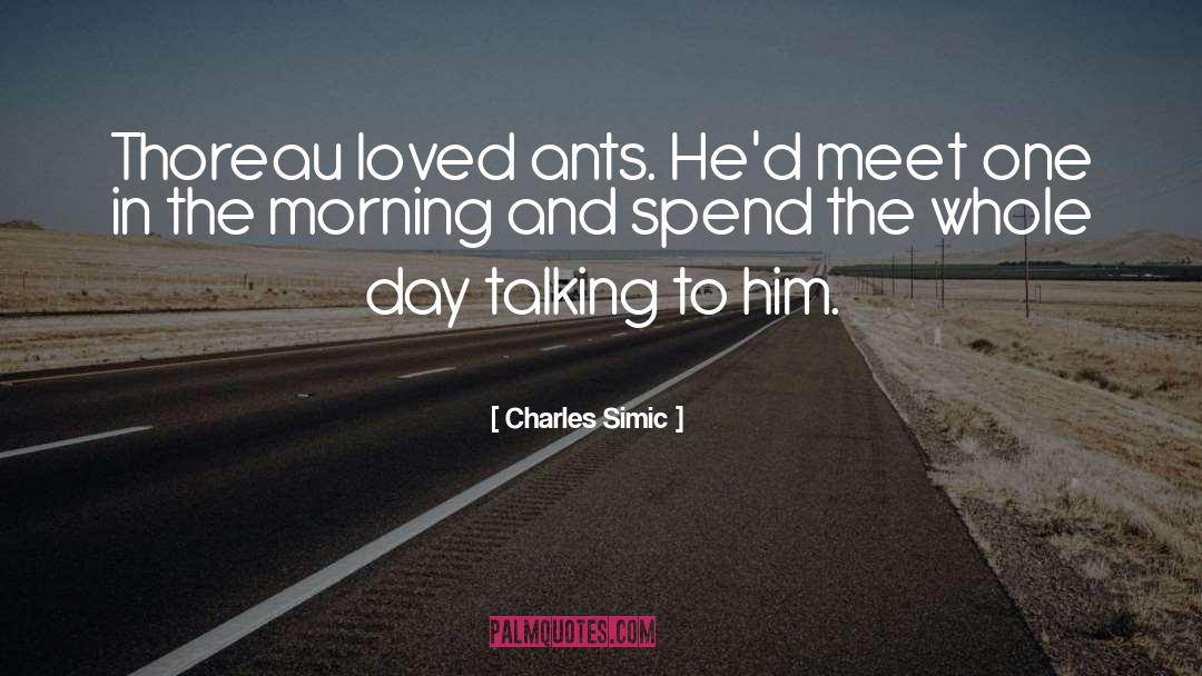 Charles Simic Quotes: Thoreau loved ants. He'd meet