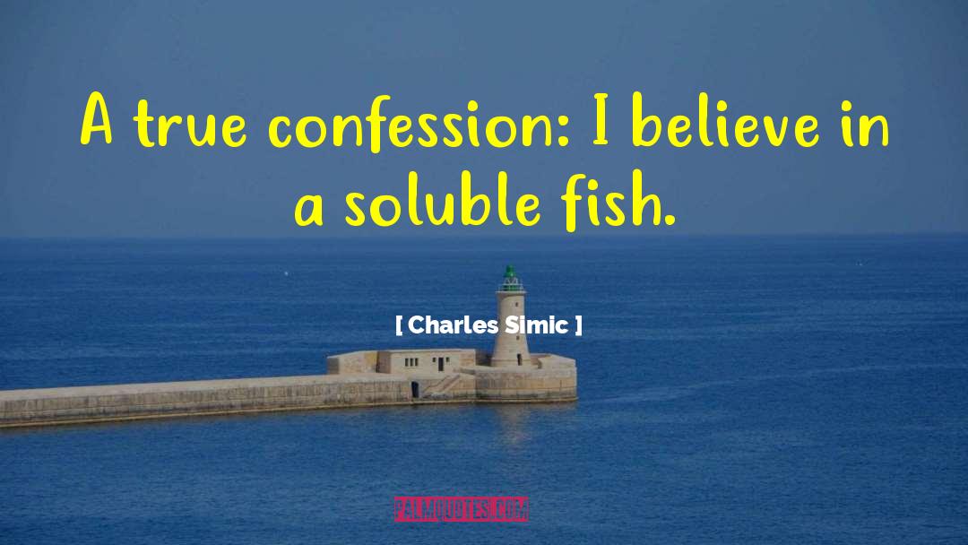 Charles Simic Quotes: A true confession: I believe