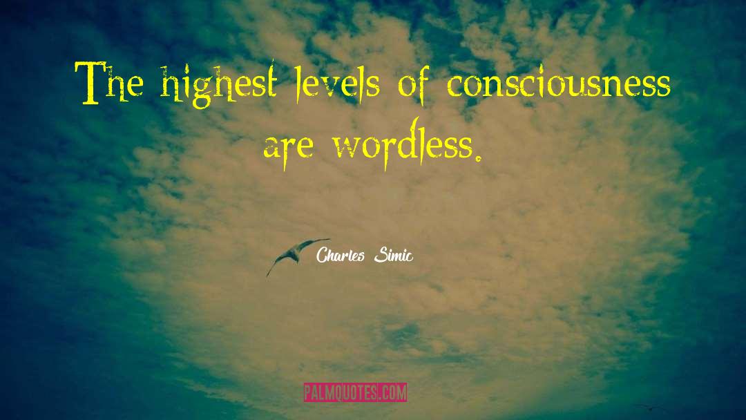 Charles Simic Quotes: The highest levels of consciousness