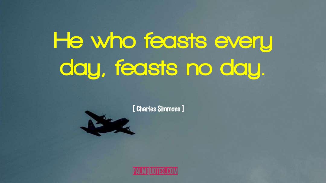 Charles Simmons Quotes: He who feasts every day,