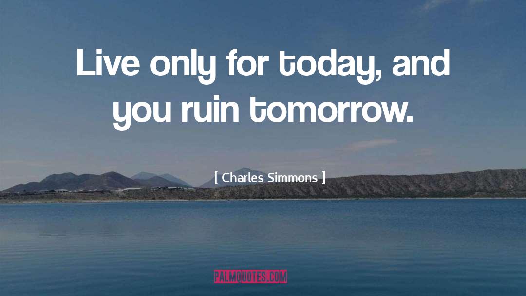 Charles Simmons Quotes: Live only for today, and