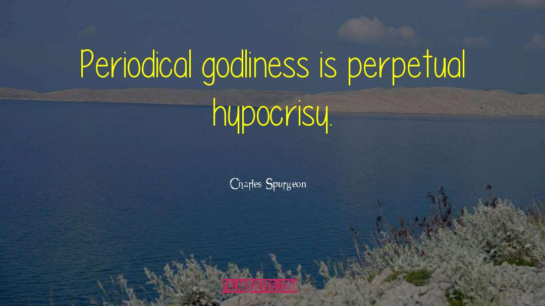 Charles Spurgeon Quotes: Periodical godliness is perpetual hypocrisy.