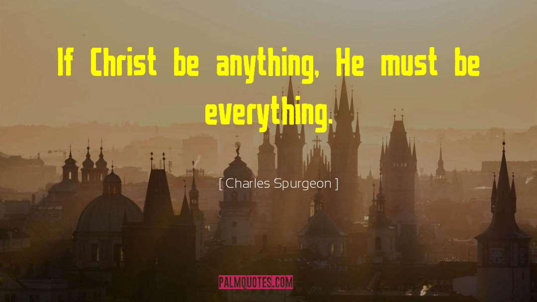 Charles Spurgeon Quotes: If Christ be anything, He