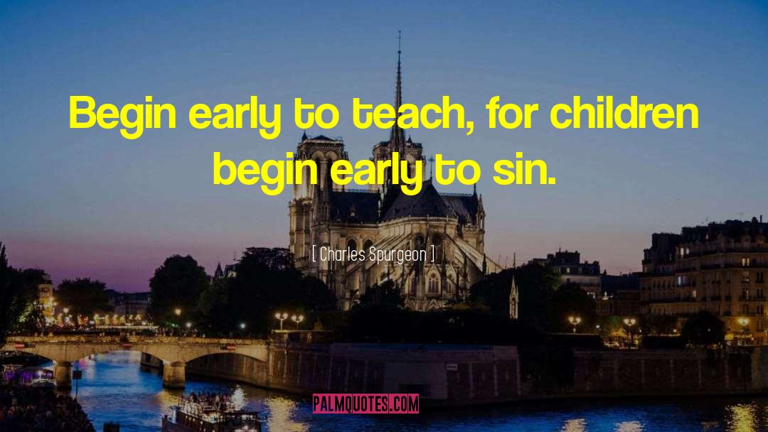 Charles Spurgeon Quotes: Begin early to teach, for