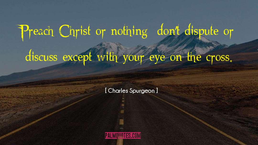 Charles Spurgeon Quotes: Preach Christ or nothing: don't