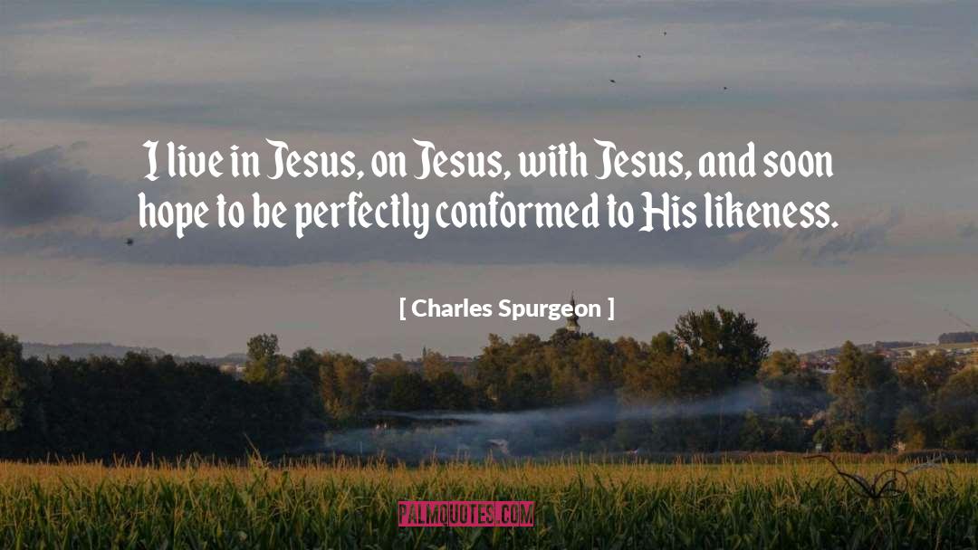 Charles Spurgeon Quotes: I live in Jesus, on