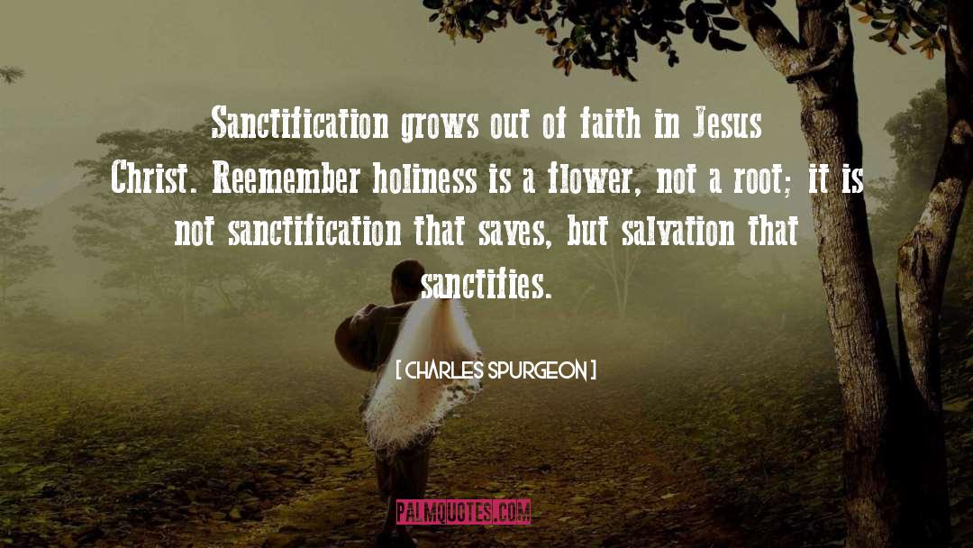 Charles Spurgeon Quotes: Sanctification grows out of faith