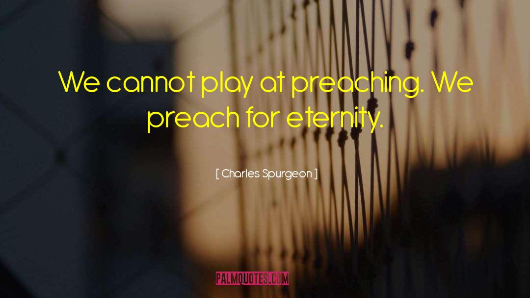 Charles Spurgeon Quotes: We cannot play at preaching.