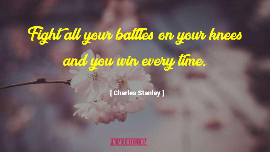 Charles Stanley Quotes: Fight all your battles on