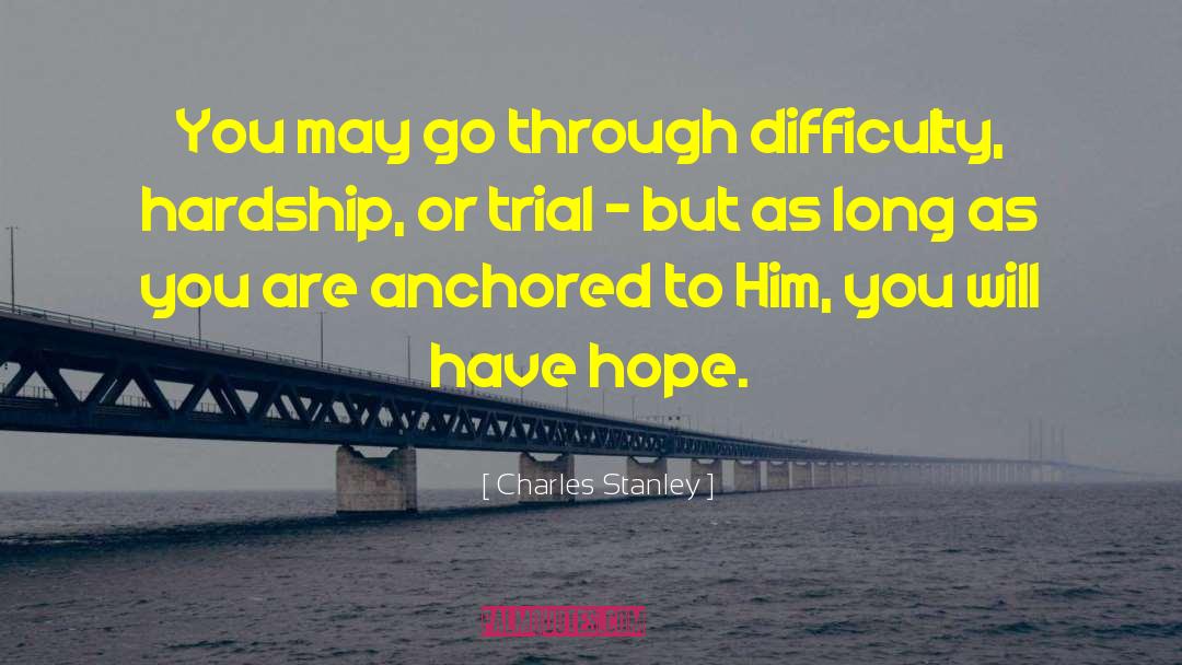 Charles Stanley Quotes: You may go through difficulty,