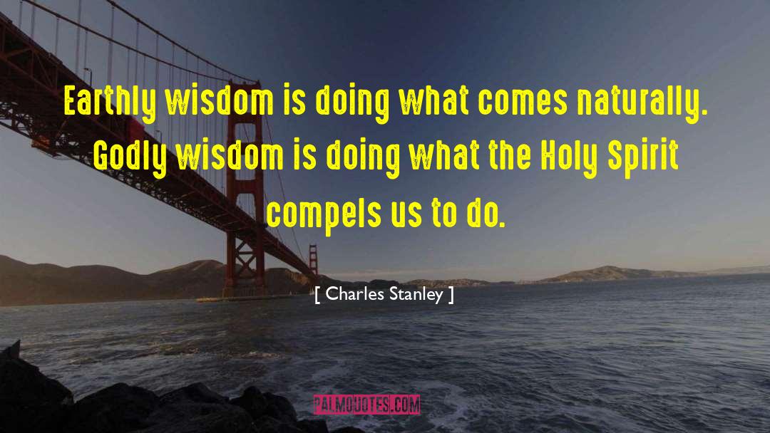 Charles Stanley Quotes: Earthly wisdom is doing what