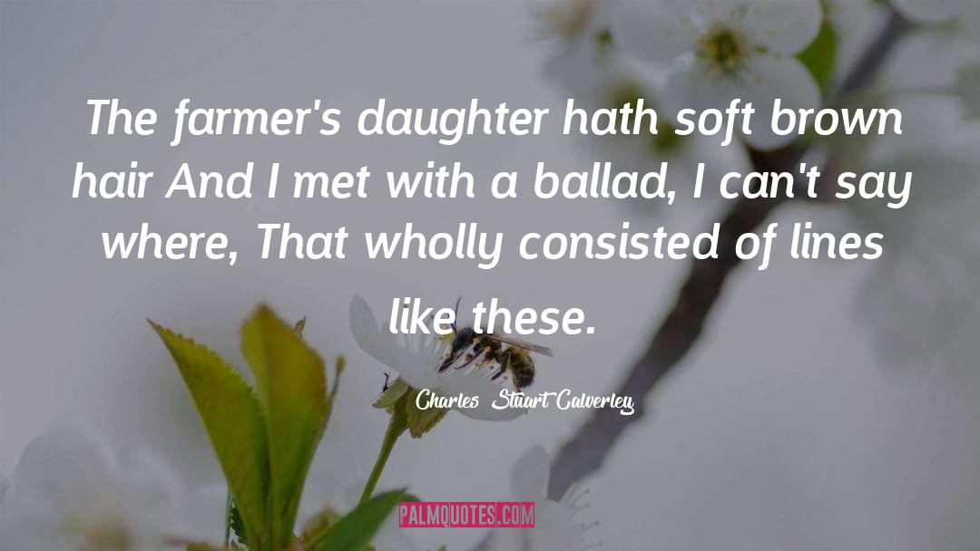 Charles Stuart Calverley Quotes: The farmer's daughter hath soft