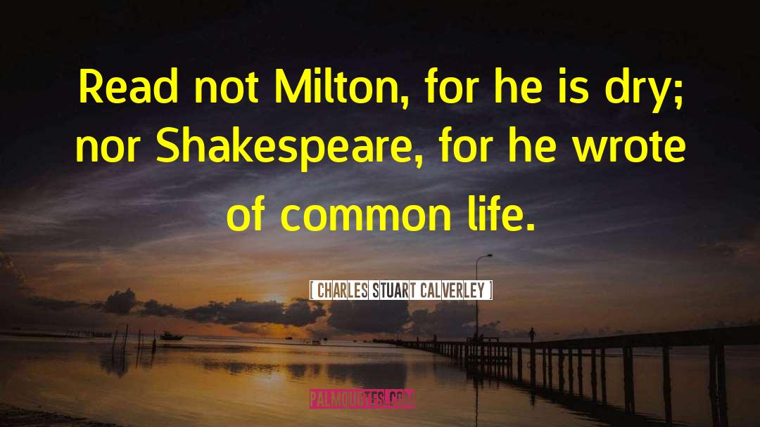 Charles Stuart Calverley Quotes: Read not Milton, for he