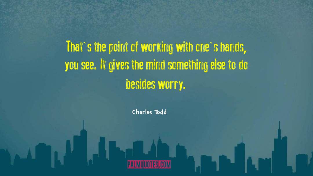 Charles Todd Quotes: That's the point of working