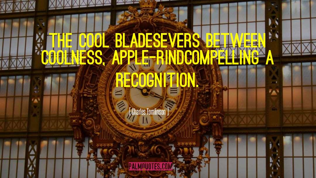 Charles Tomlinson Quotes: The cool blade<br>Severs between coolness,