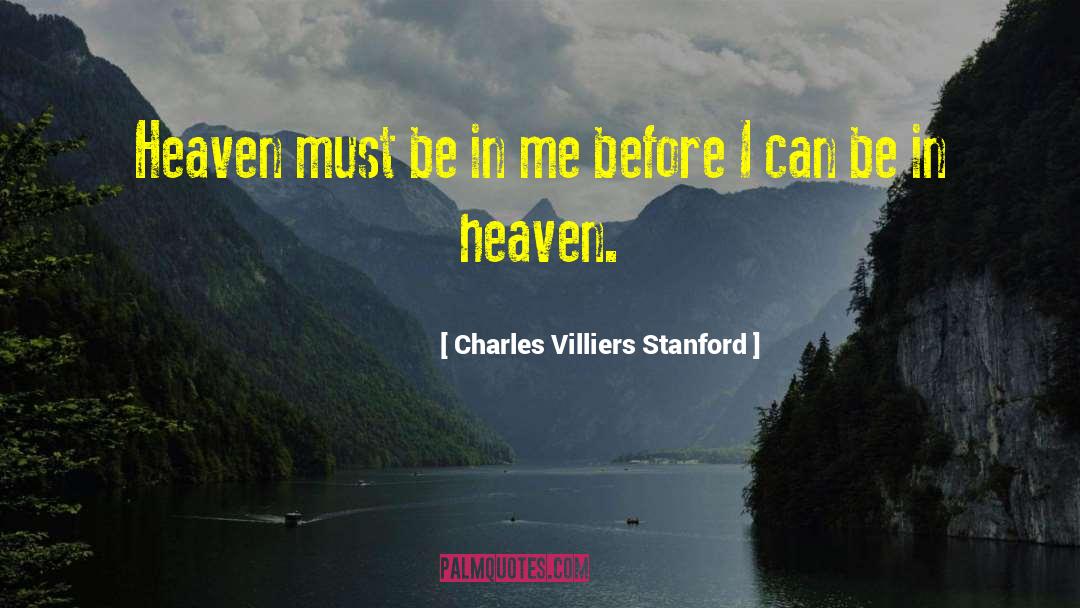 Charles Villiers Stanford Quotes: Heaven must be in me