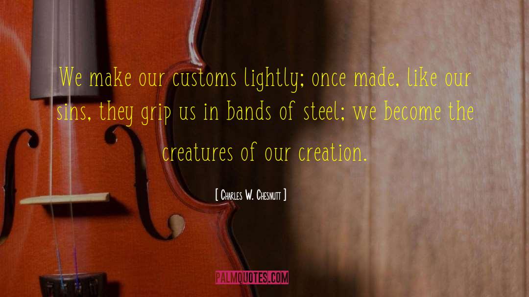 Charles W. Chesnutt Quotes: We make our customs lightly;