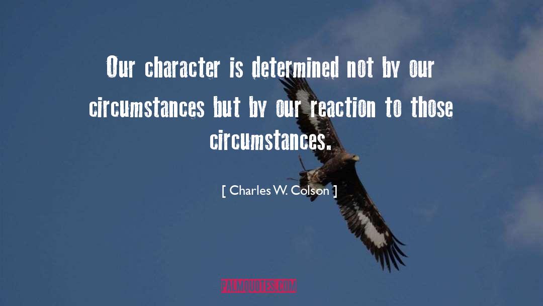 Charles W. Colson Quotes: Our character is determined not