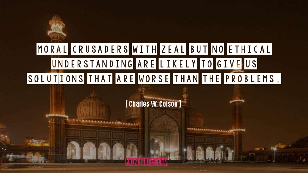 Charles W. Colson Quotes: Moral crusaders with zeal but