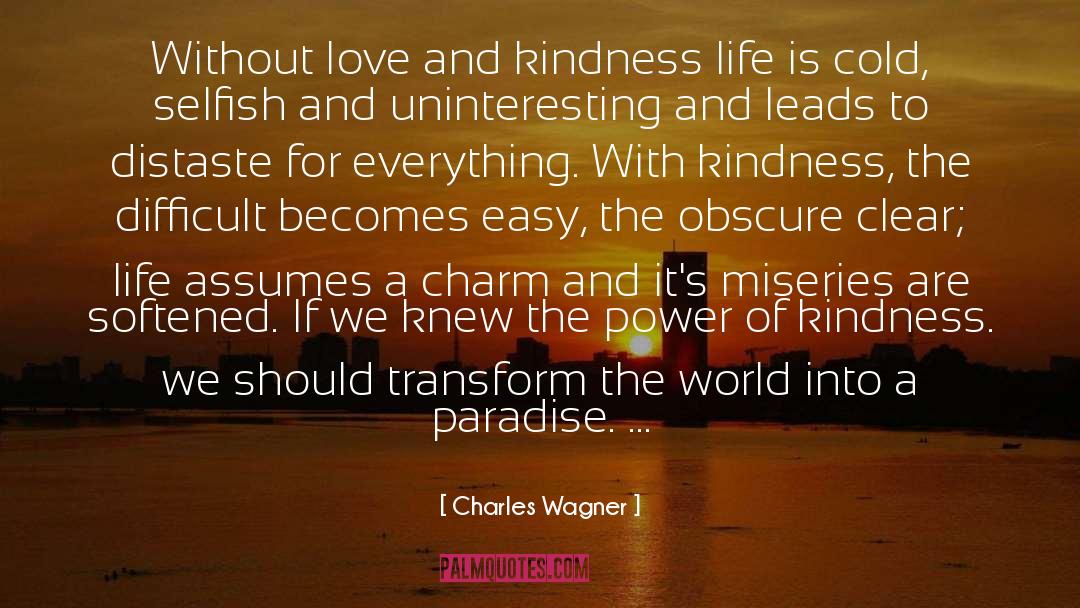 Charles Wagner Quotes: Without love and kindness life