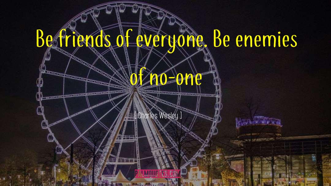 Charles Wesley Quotes: Be friends of everyone. Be
