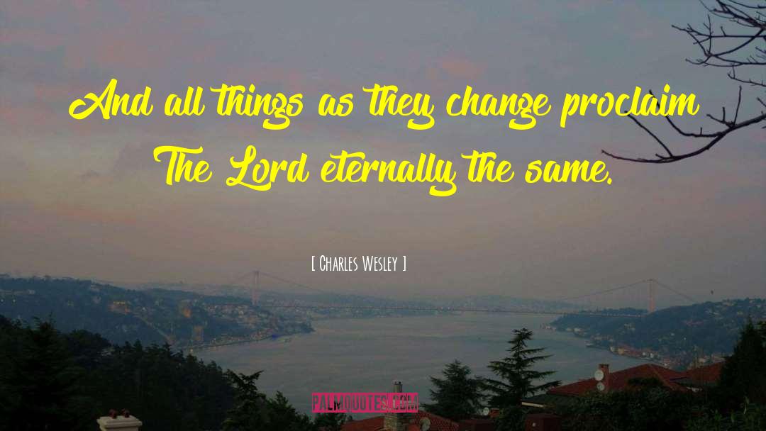 Charles Wesley Quotes: And all things as they