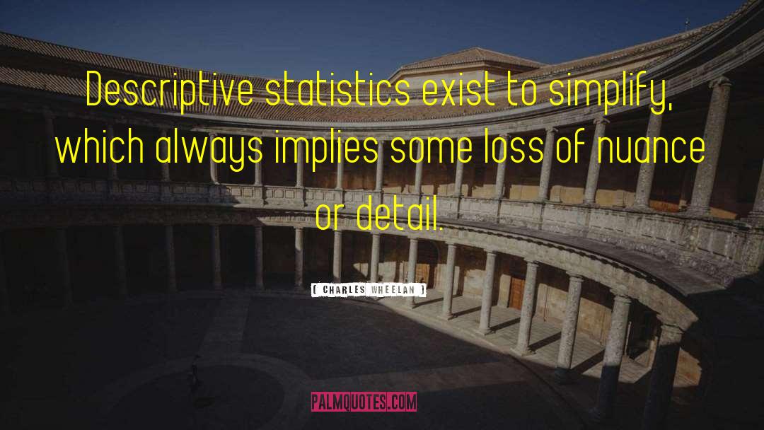 Charles Wheelan Quotes: Descriptive statistics exist to simplify,