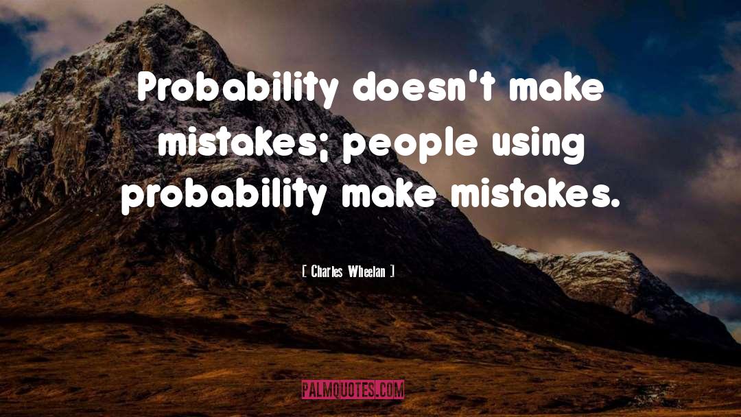Charles Wheelan Quotes: Probability doesn't make mistakes; people