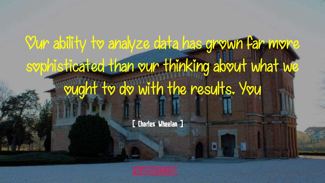 Charles Wheelan Quotes: Our ability to analyze data