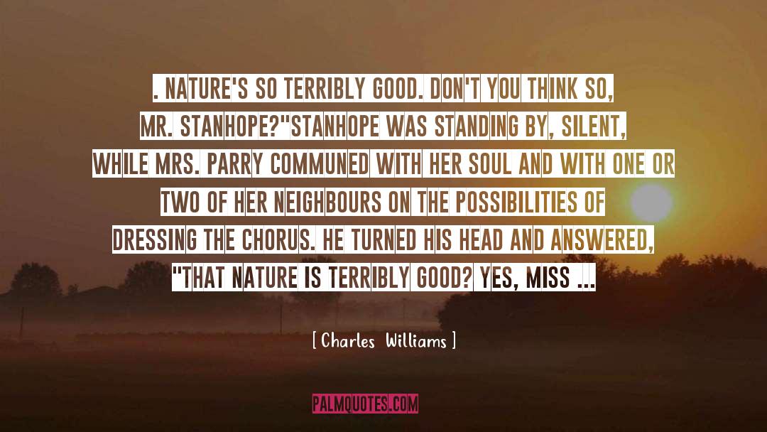 Charles Williams Quotes: . Nature's so terribly good.