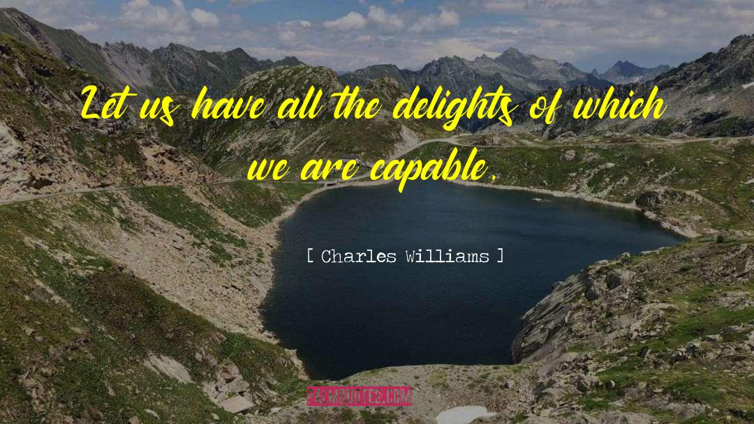 Charles Williams Quotes: Let us have all the